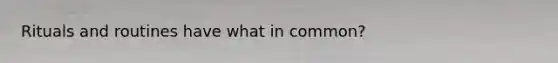 Rituals and routines have what in common?