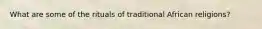 What are some of the rituals of traditional African religions?