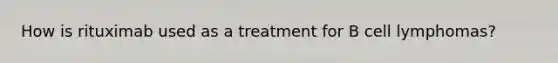 How is rituximab used as a treatment for B cell lymphomas?