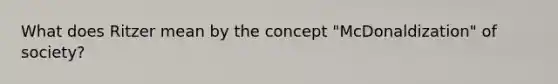 What does Ritzer mean by the concept "McDonaldization" of society?