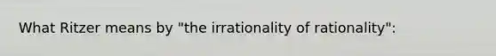 What Ritzer means by "the irrationality of rationality":