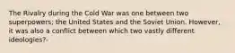 The Rivalry during the Cold War was one between two superpowers; the United States and the Soviet Union. However, it was also a conflict between which two vastly different ideologies?-