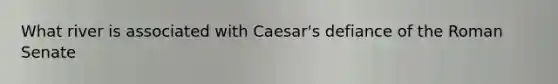 What river is associated with Caesar's defiance of the Roman Senate