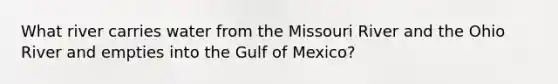 What river carries water from the Missouri River and the Ohio River and empties into the Gulf of Mexico?