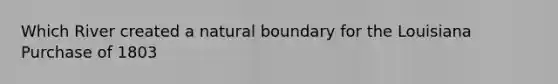 Which River created a natural boundary for the Louisiana Purchase of 1803