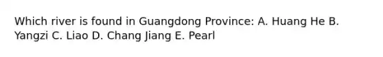 Which river is found in Guangdong Province: A. Huang He B. Yangzi C. Liao D. Chang Jiang E. Pearl