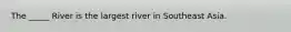 The _____ River is the largest river in Southeast Asia.