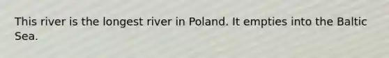 This river is the longest river in Poland. It empties into the Baltic Sea.