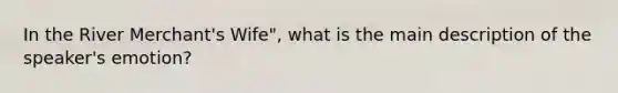 In the River Merchant's Wife", what is the main description of the speaker's emotion?