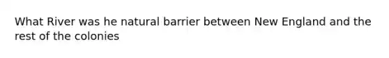 What River was he natural barrier between New England and the rest of the colonies