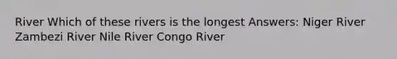 River Which of these rivers is the longest Answers: Niger River Zambezi River Nile River Congo River