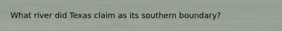 What river did Texas claim as its southern boundary?