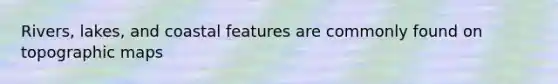 Rivers, lakes, and coastal features are commonly found on topographic maps