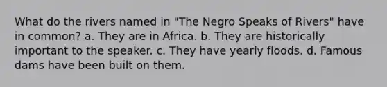 What do the rivers named in "The Negro Speaks of Rivers" have in common? a. They are in Africa. b. They are historically important to the speaker. c. They have yearly floods. d. Famous dams have been built on them.