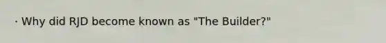 · Why did RJD become known as "The Builder?"