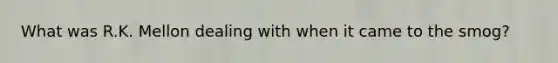 What was R.K. Mellon dealing with when it came to the smog?