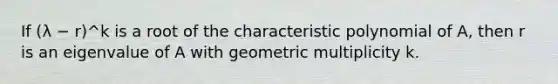 If (λ − r)^k is a root of the characteristic polynomial of A, then r is an eigenvalue of A with geometric multiplicity k.