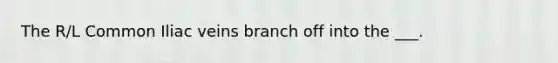 The R/L Common Iliac veins branch off into the ___.