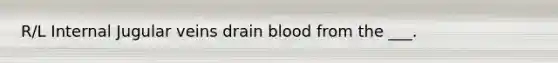 R/L Internal Jugular veins drain blood from the ___.