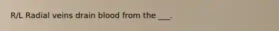R/L Radial veins drain blood from the ___.