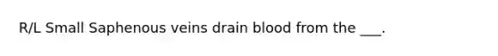 R/L Small Saphenous veins drain blood from the ___.