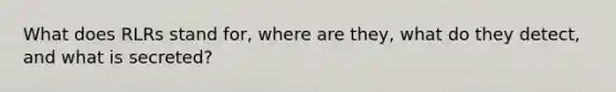 What does RLRs stand for, where are they, what do they detect, and what is secreted?