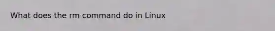 What does the rm command do in Linux