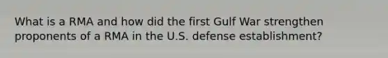 What is a RMA and how did the first <a href='https://www.questionai.com/knowledge/kk8RNOKPQH-gulf-war' class='anchor-knowledge'>gulf war</a> strengthen proponents of a RMA in the U.S. defense establishment?