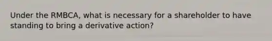 Under the RMBCA, what is necessary for a shareholder to have standing to bring a derivative action?