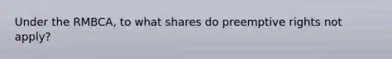 Under the RMBCA, to what shares do preemptive rights not apply?