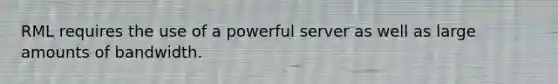 RML requires the use of a powerful server as well as large amounts of bandwidth.