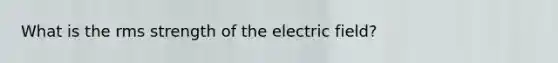 What is the rms strength of the electric field?