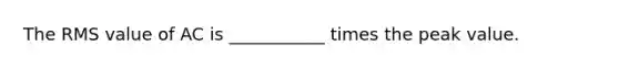 The RMS value of AC is ___________ times the peak value.