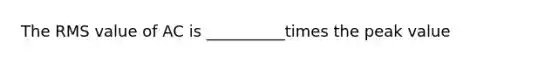 The RMS value of AC is __________times the peak value