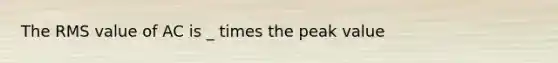 The RMS value of AC is _ times the peak value