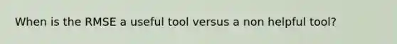 When is the RMSE a useful tool versus a non helpful tool?