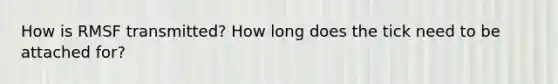 How is RMSF transmitted? How long does the tick need to be attached for?