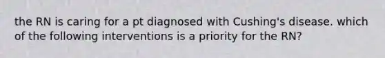 the RN is caring for a pt diagnosed with Cushing's disease. which of the following interventions is a priority for the RN?