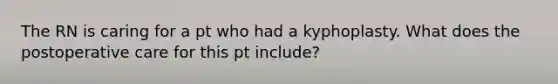 The RN is caring for a pt who had a kyphoplasty. What does the postoperative care for this pt include?