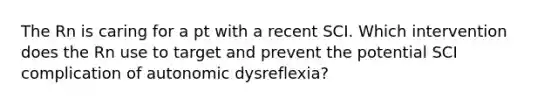 The Rn is caring for a pt with a recent SCI. Which intervention does the Rn use to target and prevent the potential SCI complication of autonomic dysreflexia?