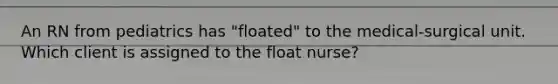 An RN from pediatrics has "floated" to the medical-surgical unit. Which client is assigned to the float nurse?