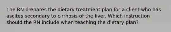 The RN prepares the dietary treatment plan for a client who has ascites secondary to cirrhosis of the liver. Which instruction should the RN include when teaching the dietary plan?