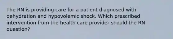 The RN is providing care for a patient diagnosed with dehydration and hypovolemic shock. Which prescribed intervention from the health care provider should the RN question?