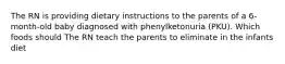 The RN is providing dietary instructions to the parents of a 6-month-old baby diagnosed with phenylketonuria (PKU). Which foods should The RN teach the parents to eliminate in the infants diet