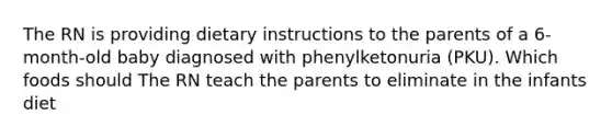 The RN is providing dietary instructions to the parents of a 6-month-old baby diagnosed with phenylketonuria (PKU). Which foods should The RN teach the parents to eliminate in the infants diet