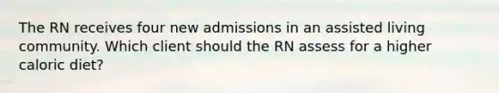 The RN receives four new admissions in an assisted living community. Which client should the RN assess for a higher caloric diet?