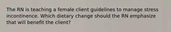 The RN is teaching a female client guidelines to manage stress incontinence. Which dietary change should the RN emphasize that will benefit the client?