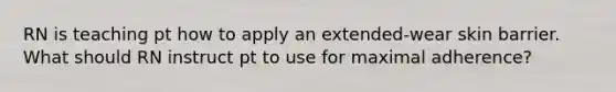 RN is teaching pt how to apply an extended-wear skin barrier. What should RN instruct pt to use for maximal adherence?