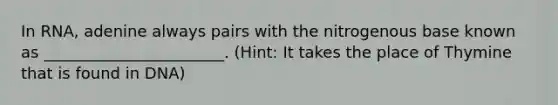 In RNA, adenine always pairs with the nitrogenous base known as _______________________. (Hint: It takes the place of Thymine that is found in DNA)