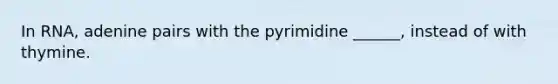 In RNA, adenine pairs with the pyrimidine ______, instead of with thymine.